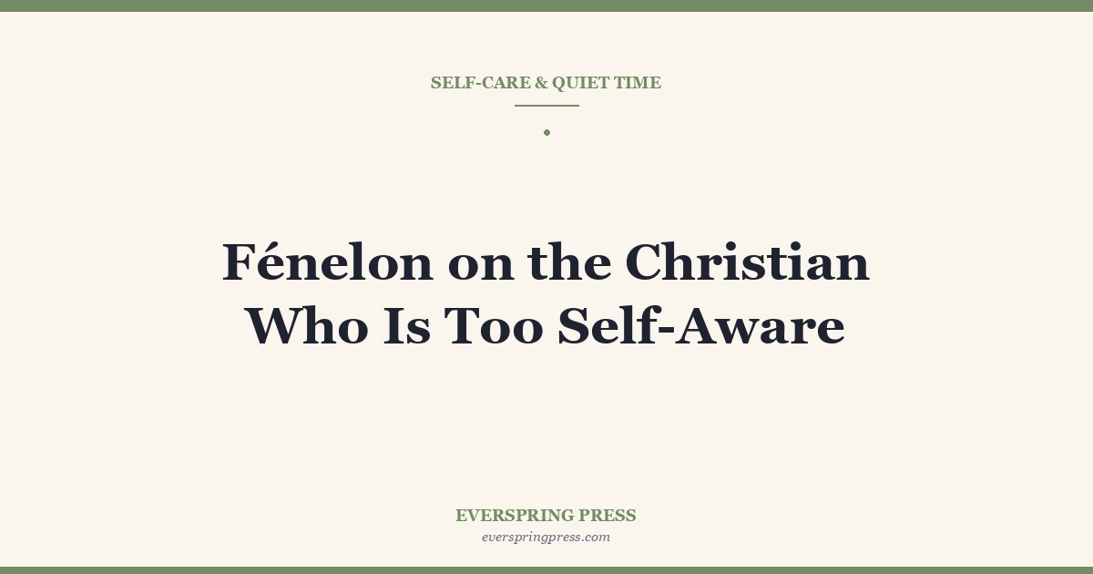Fénelon on the Christian Who Is Too Self-Aware