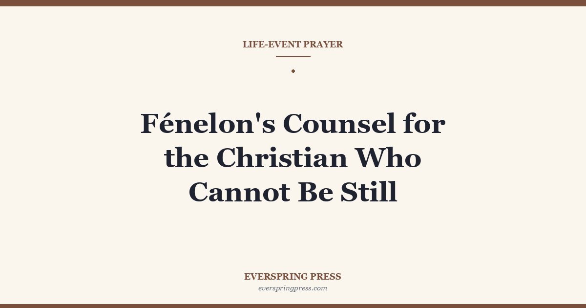 Fénelon’s Counsel for the Christian Who Cannot Be Still