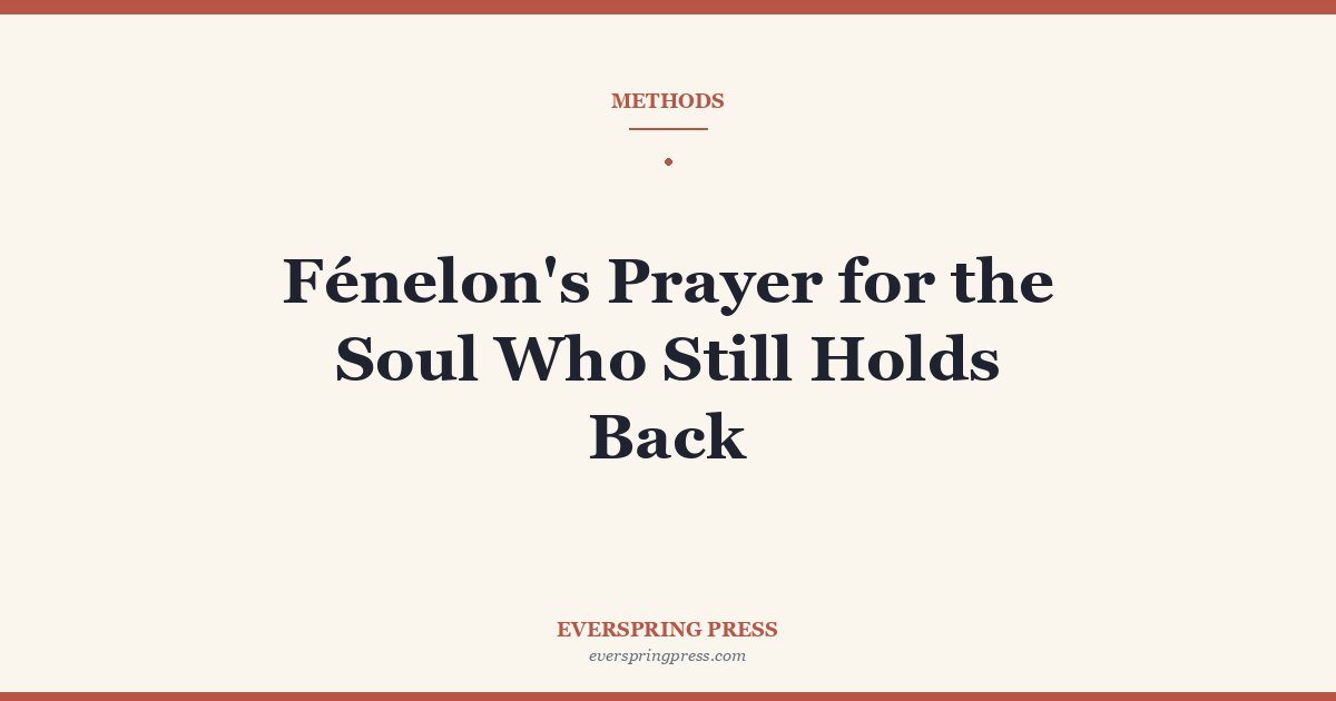 Fénelon’s Prayer for the Soul Who Still Holds Back