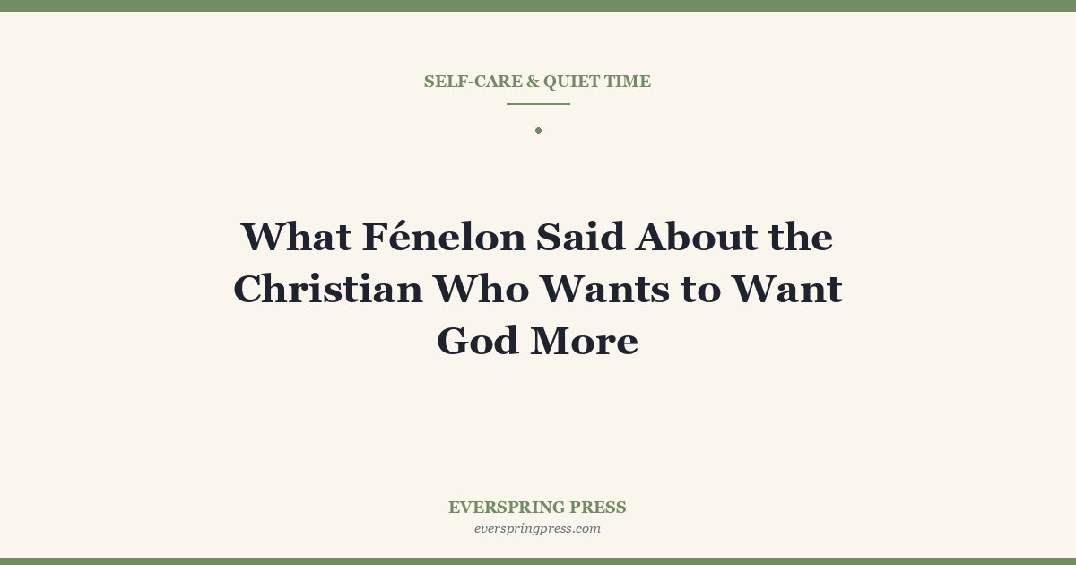 What Fénelon Said About the Christian Who Wants to Want God More