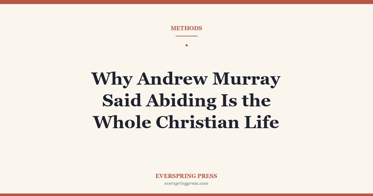 Why Andrew Murray Said Abiding Is the Whole Christian Life