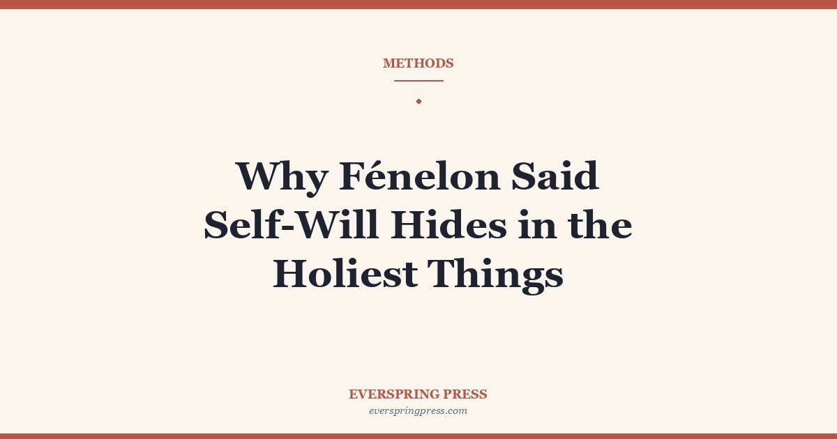 Why Fénelon Said Self-Will Hides in the Holiest Things